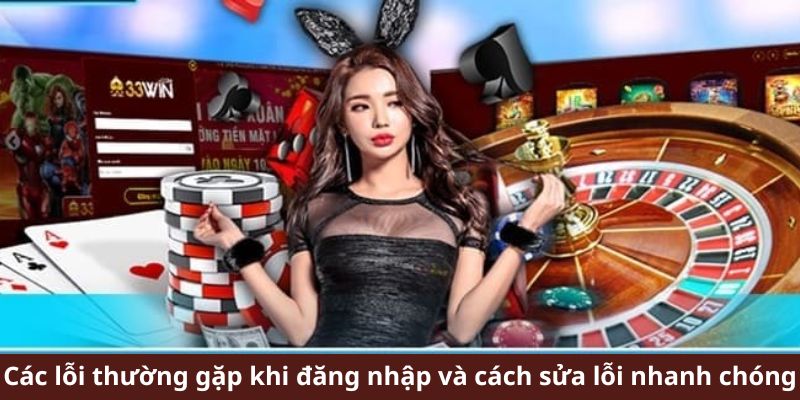 Lưu ý các lỗi thường gặp khi đăng nhập 33WIN 