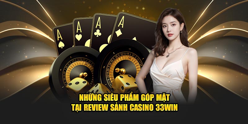 Những siêu phẩm góp mặt tại review sảnh casino 33WIN