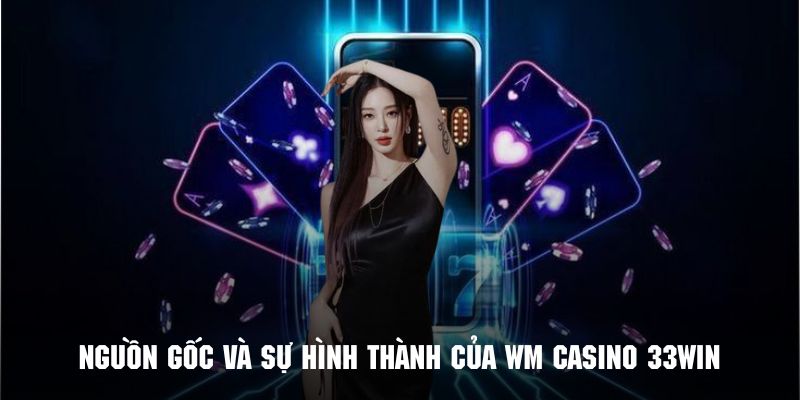 Tổng quan về nguồn gốc và sự hợp tác giữa WM Casino và 33WIN