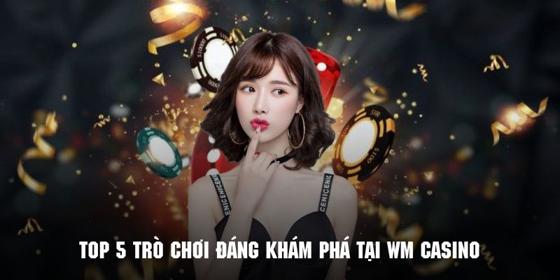 Khám phá những trò chơi đáng trải nghiệm tại WM Casino