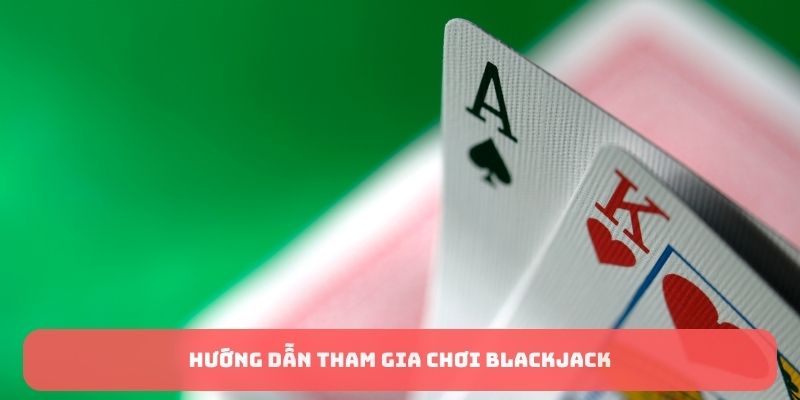 Hướng dẫn tham gia chơi Blackjack